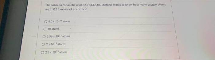The Formula For Acetic Acid Is Ch Cooh Stefanie Wants To Know How Many Oxygen Atoms Are In 0 13 Moles Of Acetic Acid O 1