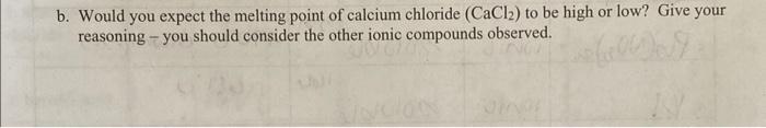 B Would You Expect The Melting Point Of Calcium Chloride Cacl2 To Be High Or Low Give Your Reasoning You Should Co 1