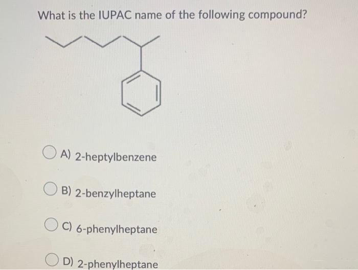 What Is The Iupac Name Of The Following Compound A 2 Heptylbenzene B 2 Benzylheptane C 6 Phenylheptane D 2 Phenylhe 1