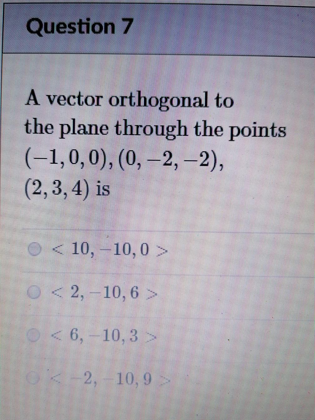 Question 7 A Vector Orthogonal To The Plane Through The Points 1 0 0 0 2 2 2 3 4 Is 10 10 0 2 10 6 1