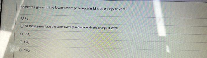 Select The Gas With The Lowest Average Molecular Kinetic Energy At 25 C O F2 O All These Gases Have The Same Average Mo 1