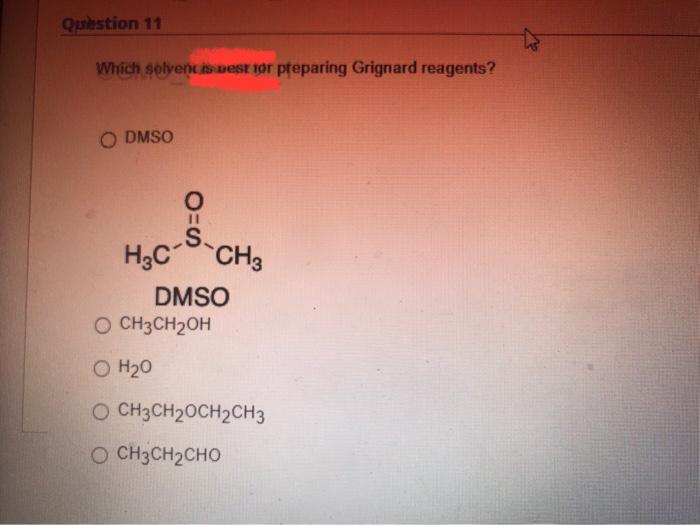 Question 11 Which Solvent Is Best For Preparing Grignard Reagents O Dmso O S H3c Ch3 Dmso O Ch3ch Oh 0 H20 O Ch3ch Och2 1