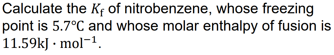 Calculate The Kf Of Nitrobenzene Whose Freezing Point Is 5 7 C And Whose Molar Enthalpy Of Fusion Is 11 59kj Mol 1