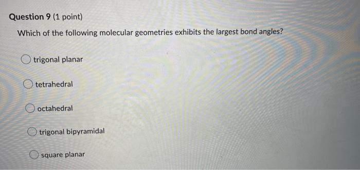 Question 9 1 Point Which Of The Following Molecular Geometries Exhibits The Largest Bond Angles Trigonal Planar Tetra 1