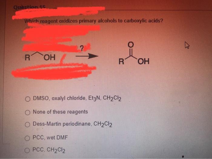Question 15 Which Reagent Oxidizes Primary Alcohols To Carboxylic Acids R Oh R Oh O Dmso Oxalyl Chloride Et3n Ch C 1