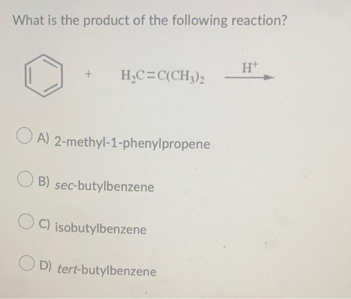 What Is The Product Of The Following Reaction H C C Ch3 2 Oa 2 Methyl 1 Phenylpropene Ob Sec Butylbenzene C Isobut 1