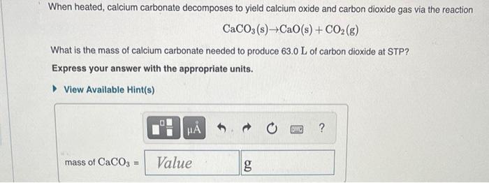 When Heated Calcium Carbonate Decomposes To Yield Calcium Oxide And Carbon Dioxide Gas Via The Reaction Caco3 S Cao S 1