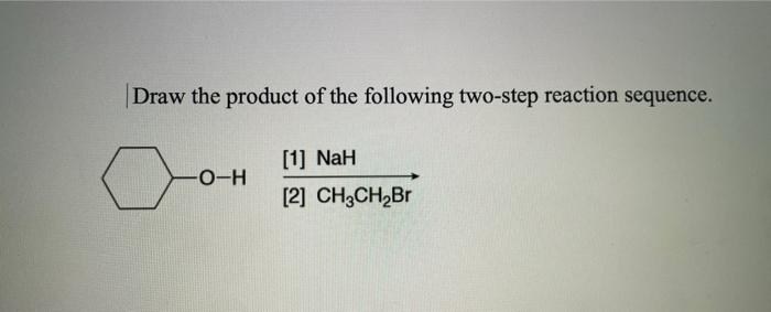 Draw The Product Of The Following Two Step Reaction Sequence 1 Nah 0 2 Ch3ch Br O H 1