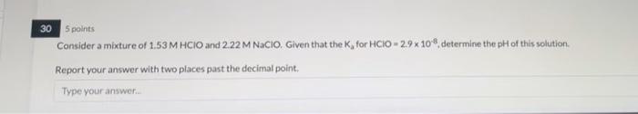 30 5 Points Consider A Mixture Of 1 53 M Hcio And 2 22 M Nacio Given That The K For Hcio 2 9 X 108 Determine The Ph O 1
