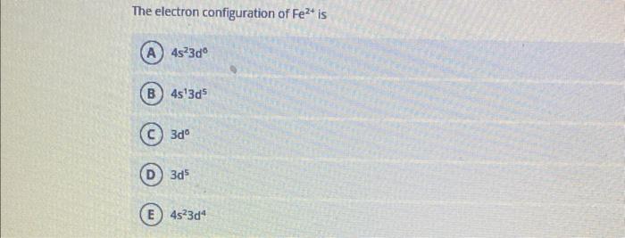 The Electron Configuration Of Fe Is A 4s23do B 4s 3d5 3do 3d5 E 4s 3d4 1