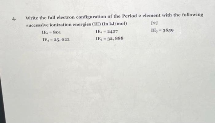4 Write The Full Electron Configuration Of The Period 2 Element With The Following 2 Successive Ionization Energies 1