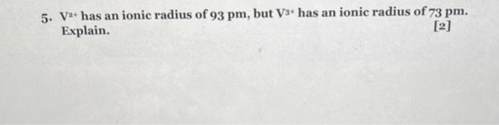 5 V2 Has An Ionic Radius Of 93 Pm But V3 Has An Ionic Radius Of 73 Pm Explain 2 1