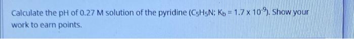 Calculate The Ph Of 0 27 M Solution Of The Pyridine Cshsn Kb 1 7 X 10 Show Your Work To Earn Points 1