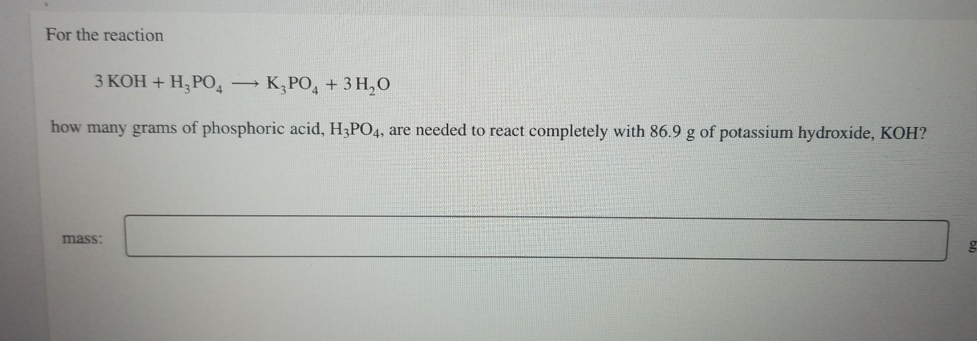 For The Reaction 3 Koh H Po4 K3po4 3h O How Many Grams Of Phosphoric Acid H3po4 Are Needed To React Completely Wit 1