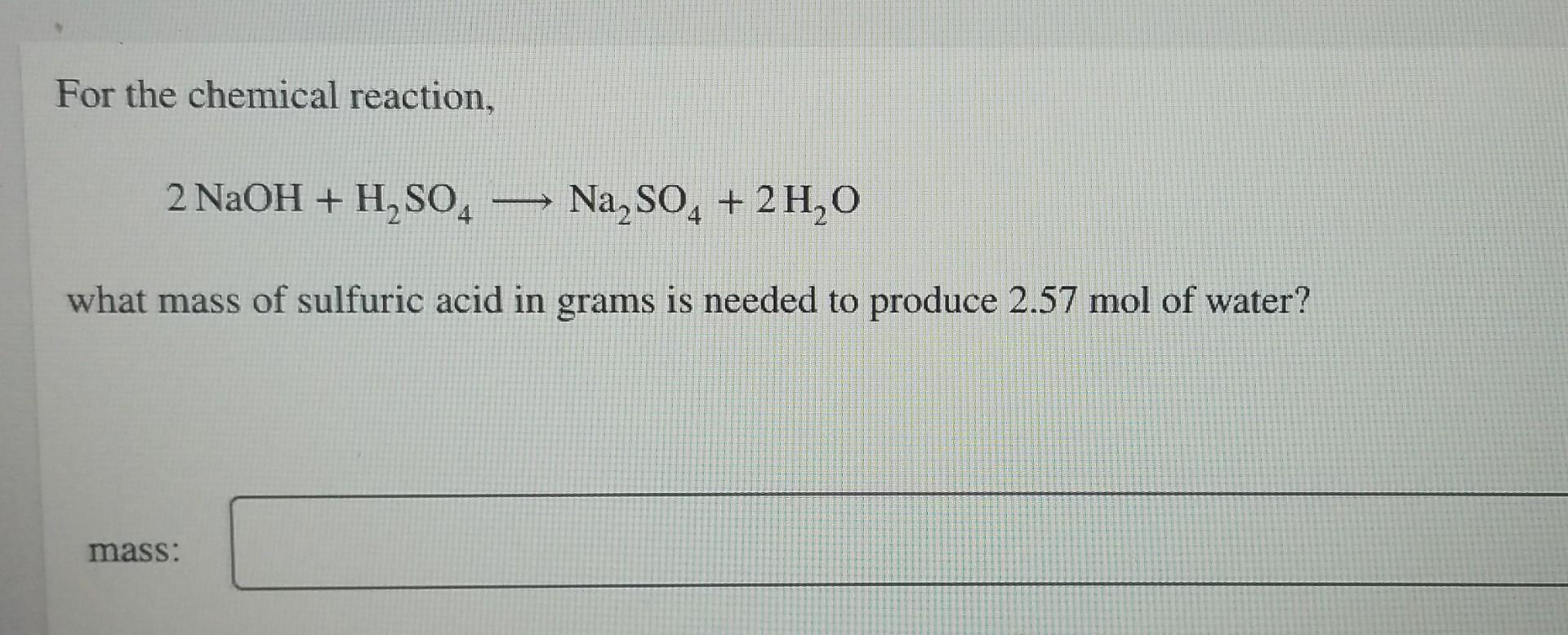 For The Chemical Reaction 2 Naoh H So4 Na So4 2h O What Mass Of Sulfuric Acid In Grams Is Needed To Produce 2 57 Mo 1