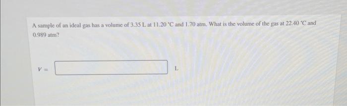 A Sample Of An Ideal Gas Has A Volume Of 3 35 L At 11 20 C And 1 70 Atm What Is The Volume Of The Gas At 22 40 C And 1