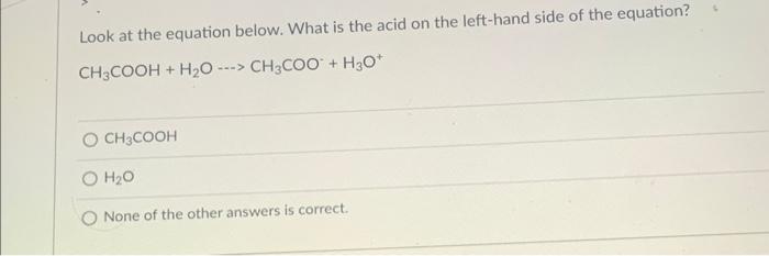 Look At The Equation Below What Is The Acid On The Left Hand Side Of The Equation Ch3cooh H O Ch3coo H3o 1