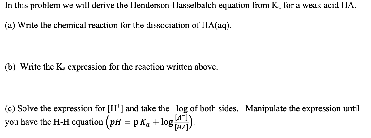In This Problem We Will Derive The Henderson Hasselbalch Equation From Ka For A Weak Acid Ha A Write The Chemical Rea 1