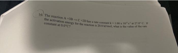 16 The Reaction A 3b C 2d Has A Rate Constant K 1 00 X 10s At 27 0 C If The Activation Energy For The Reaction Is 20 1