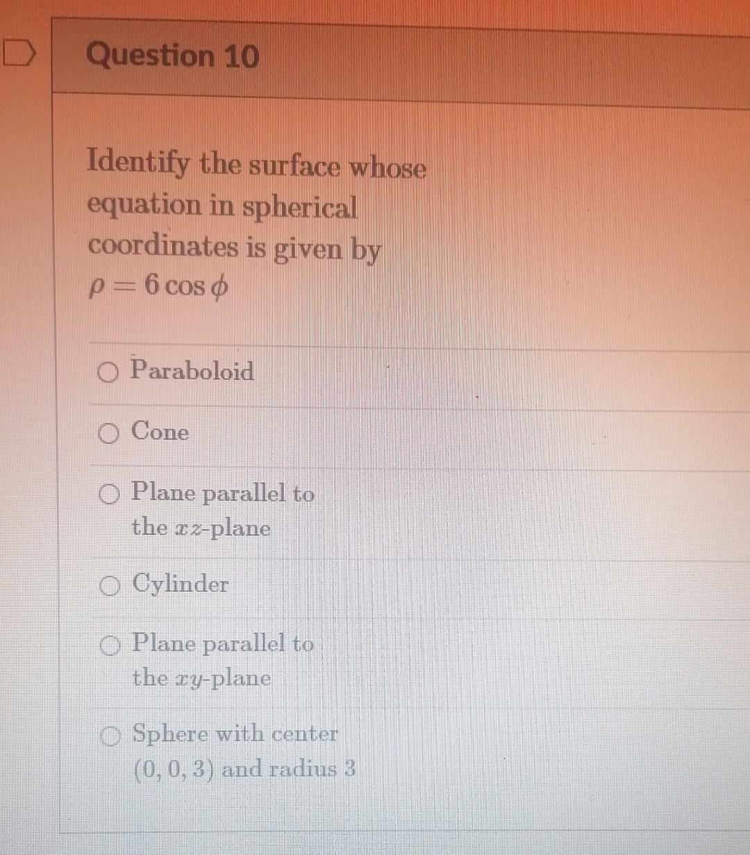 Question 10 Identify The Surface Whose Equation In Spherical Coordinates Is Given By P 6 Cos O O Paraboloid O Cone O Pla 1