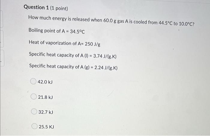 Question 1 1 Point How Much Energy Is Released When 60 0 G Gas A Is Cooled From 44 5 C To 10 0 C Boiling Point Of A 1