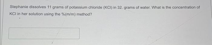 Stephanie Dissolves 11 Grams Of Potassium Chloride Kci In 32 Grams Of Water What Is The Concentration Of Kci In Her 1