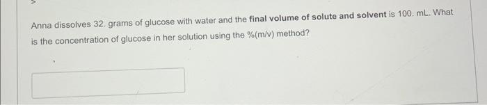Anna Dissolves 32 Grams Of Glucose With Water And The Final Volume Of Solute And Solvent Is 100 Ml What Is The Concen 1
