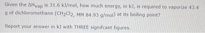 Given The Ahvap Is 31 6 Kj Mol How Much Energy In Kj Is Required To Vaporize 43 4 G Of Dichloromethane Ch Cl2 Mm 84 1