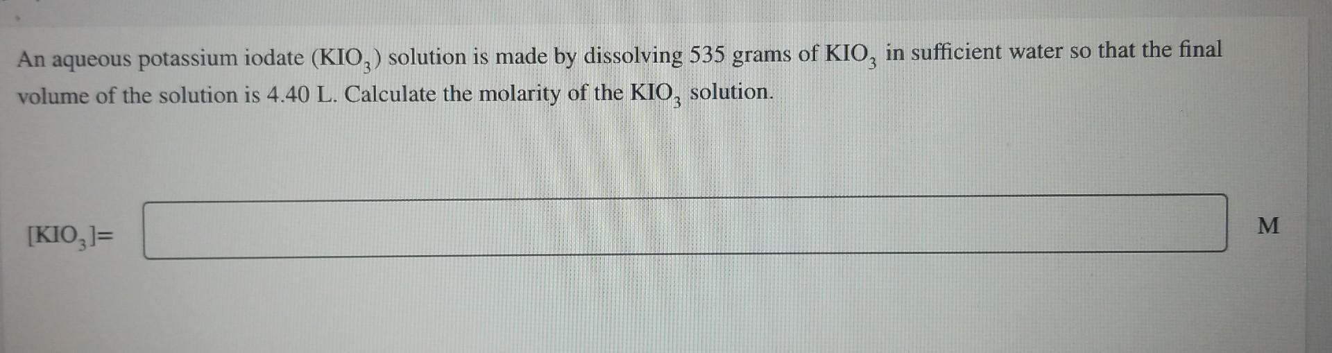 An Aqueous Potassium Iodate Kio3 Solution Is Made By Dissolving 535 Grams Of Kio3 In Sufficient Water So That The Fina 1