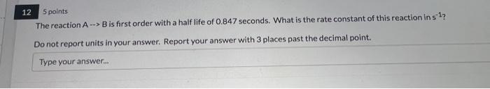 12 5 Points The Reaction A B Is First Order With A Half Life Of 0 847 Seconds What Is The Rate Constant Of This Reac 1