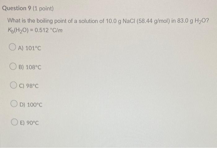 Question 9 1 Point What Is The Boiling Point Of A Solution Of 10 0 G Nacl 58 44 G Mol In 83 0 G H O Kb H O 0 512 1
