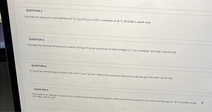 Question 2 Calculate The Pressure In Atmospheres Of 13 1 G Of Co 2 In A 4 61 L Container At 26 C R 0 082 L Atm K Mol 1
