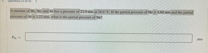Question 23 Of 25 A Mixture Of He Ne And Ar Has A Pressure Of 22 9 Atm At 28 0 C If The Partial Pressure Of He Is 4 1