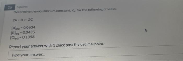 26 5 Points Determine The Equilibrium Constant K For The Following Process 2a B 2c Alea 0 0634 Bleq 0 0435 Cleq 1