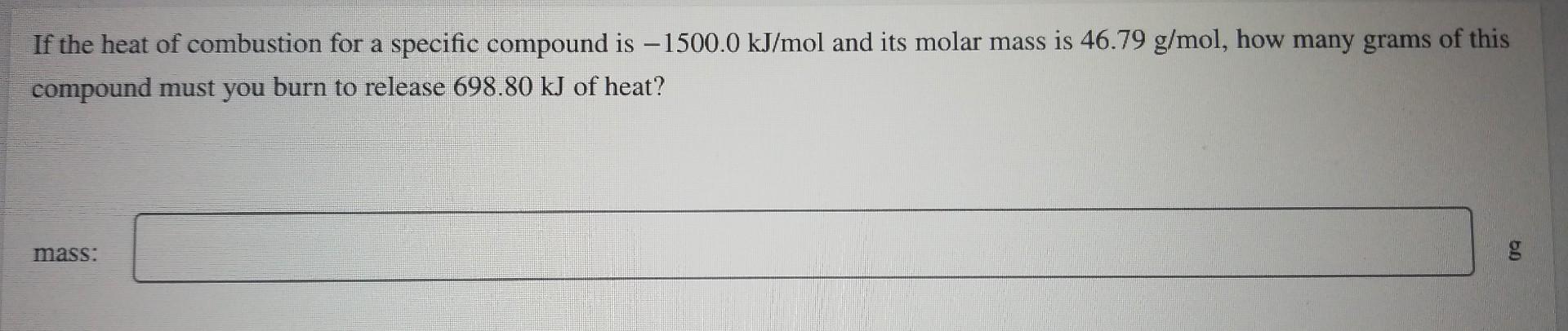 If The Heat Of Combustion For A Specific Compound Is 1500 0 Kj Mol And Its Molar Mass Is 46 79 G Mol How Many Grams Of 1