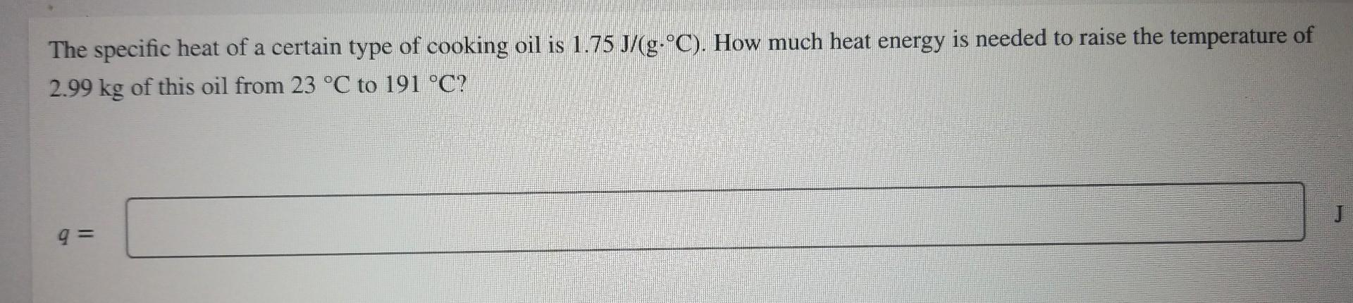 The Specific Heat Of A Certain Type Of Cooking Oil Is 1 75 J G C How Much Heat Energy Is Needed To Raise The Tempera 1