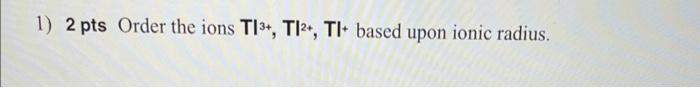 1 2 Pts Order The Ions Ti3 Ti2 Tl Based Upon Ionic Radius 1
