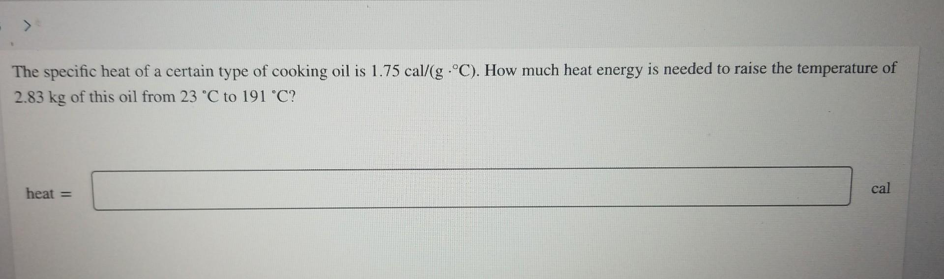 The Specific Heat Of A Certain Type Of Cooking Oil Is 1 75 Cal G C How Much Heat Energy Is Needed To Raise The Temper 1
