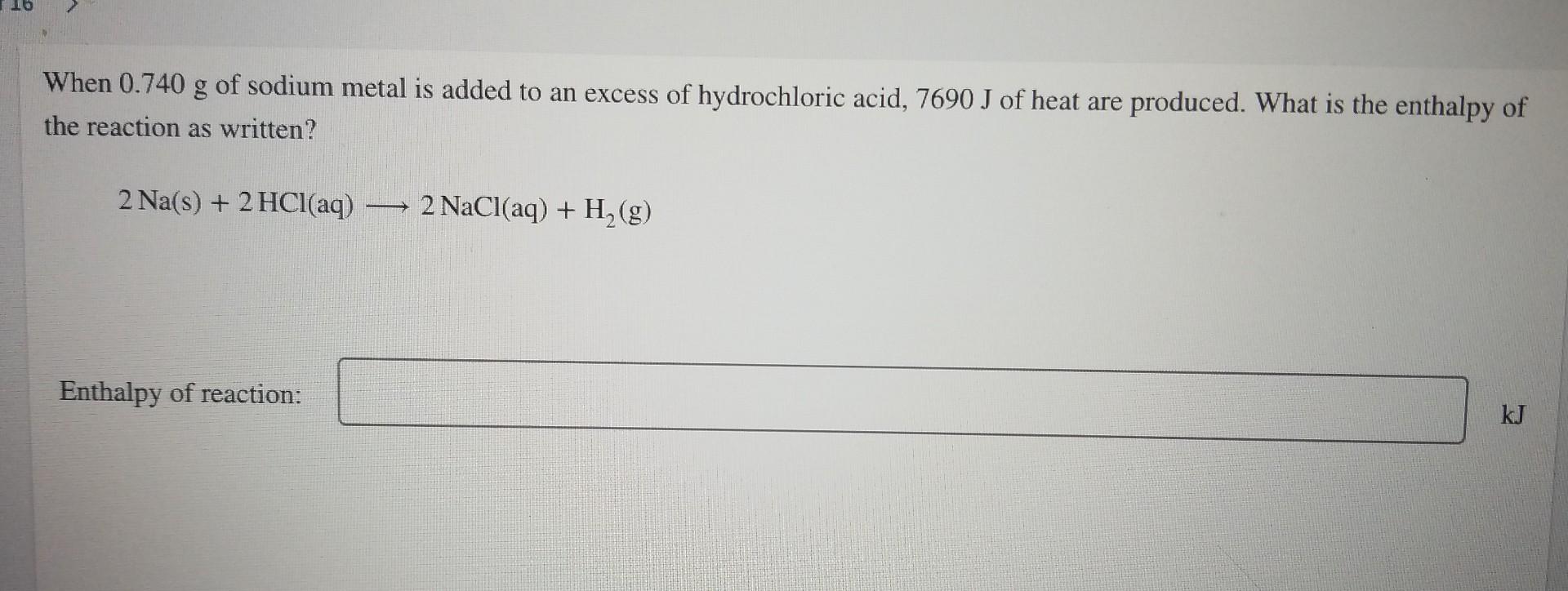 16 When 0 740 G Of Sodium Metal Is Added To An Excess Of Hydrochloric Acid 7690 J Of Heat Are Produced What Is The Ent 1
