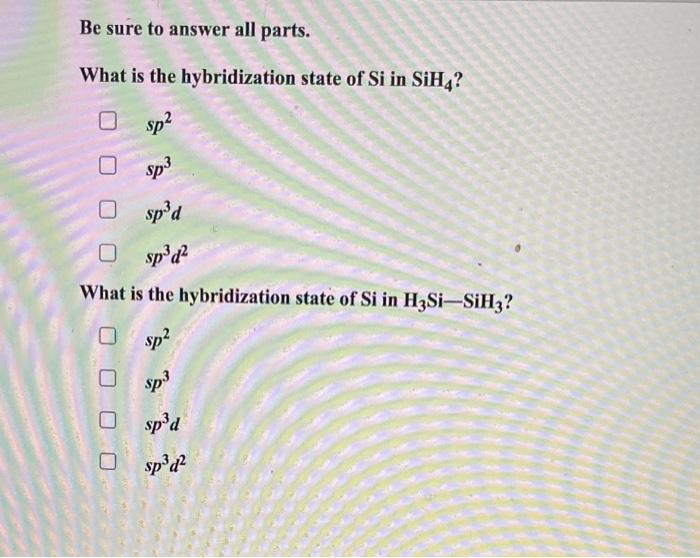 Be Sure To Answer All Parts What Is The Hybridization State Of Si In Sih4 0 Sp Sp3 Sp D Osp D What Is The Hybridiz 1