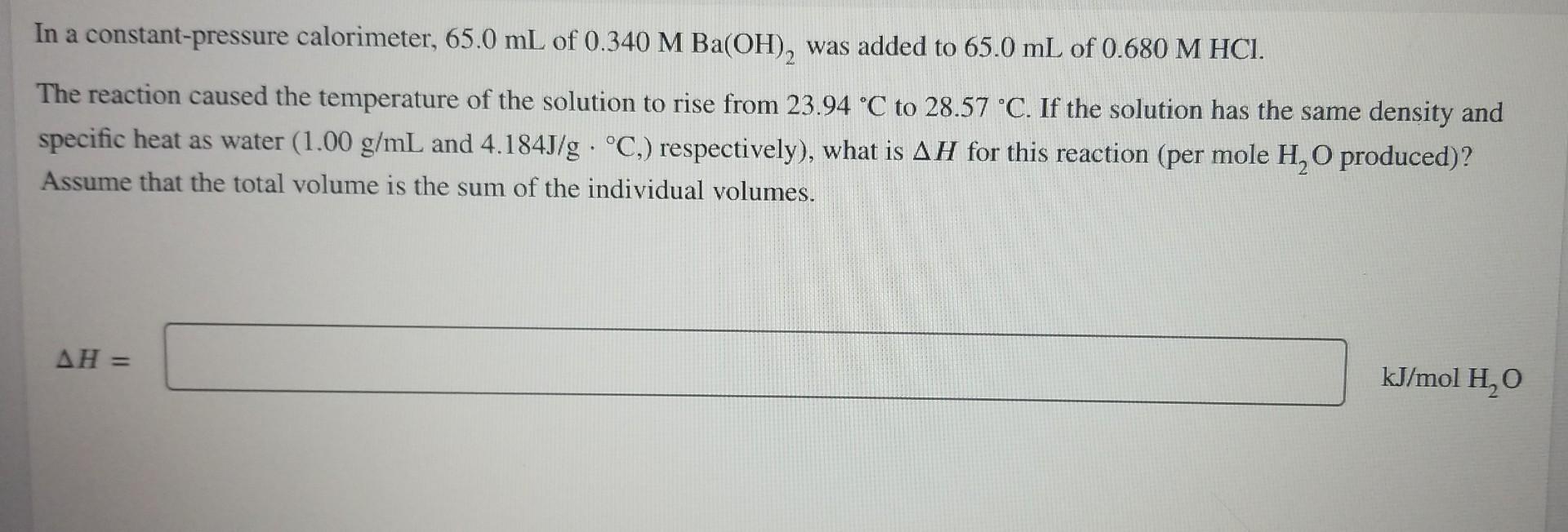 In A Constant Pressure Calorimeter 65 0 Ml Of 0 340 M Ba Oh Was Added To 65 0 Ml Of 0 680 M Hci The Reaction Caused 1