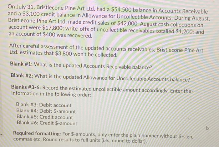 On July 31 Bristlecone Pine Art Ltd Had A 54 500 Balance In Accounts Receivable And A 3 100 Credit Balance In Allowa 1