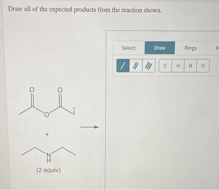 Draw All Of The Expected Products From The Reaction Shown Ui 2 Equiv Select Draw C Rings H N 0 Draw The Major Organi 1