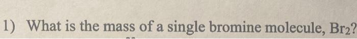 1 What Is The Mass Of A Single Bromine Molecule Br 1