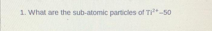 1 What Are The Sub Atomic Particles Of Ti 50 1
