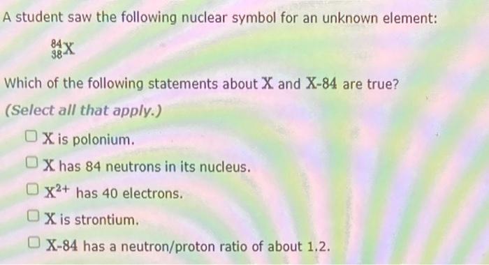 A Student Saw The Following Nuclear Symbol For An Unknown Element 84 38 Which Of The Following Statements About X And 1