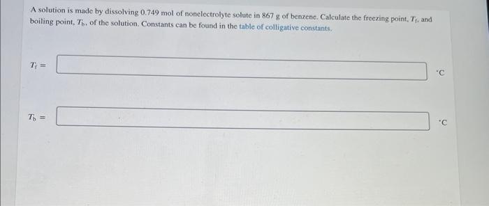A Solution Is Made By Dissolving 0 749 Mol Of Nonelectrolyte Solute In 867 G Of Benzene Calculate The Freezing Point T 1