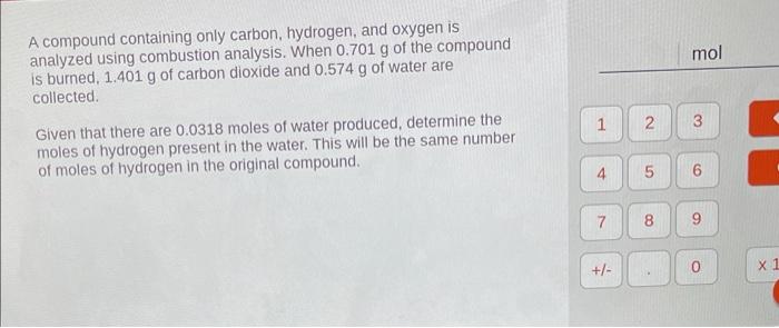A Compound Containing Only Carbon Hydrogen And Oxygen Is Analyzed Using Combustion Analysis When 0 701 G Of The Compo 1