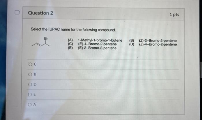 D Question 2 Select The Iupac Name For The Following Compound Oc Ob Od Oe Oa Br A 1 Methyl 1 Bromo 1 Butene C E 4 1