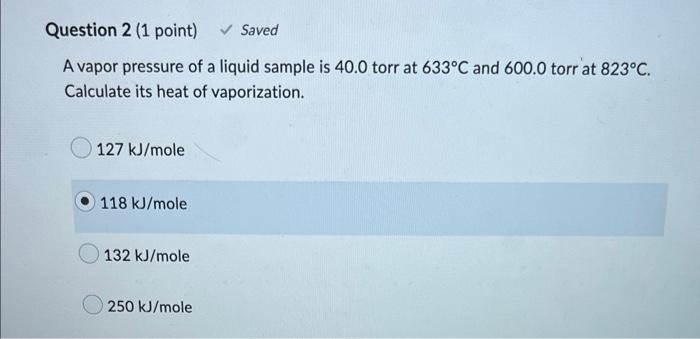 Question 2 1 Point Saved A Vapor Pressure Of A Liquid Sample Is 40 0 Torr At 633 C And 600 0 Torr At 823 C Calculat 1